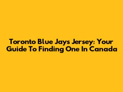 Toronto Blue Jays Jersey: Your Guide To Finding One In Canada