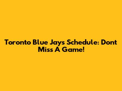 Toronto Blue Jays Schedule: Don't Miss A Game!
