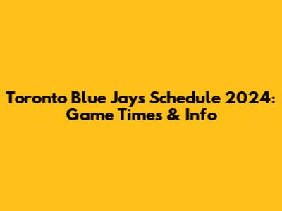 Toronto Blue Jays Schedule 2024: Game Times & Info