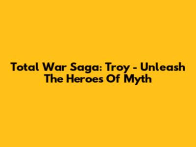 Total War Saga: Troy - Unleash The Heroes Of Myth