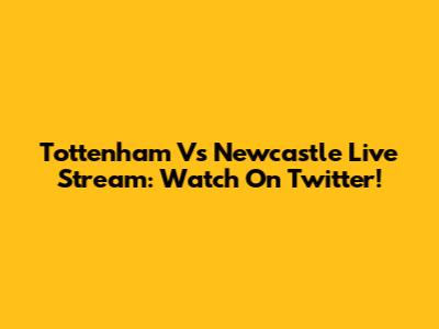 Tottenham Vs Newcastle Live Stream: Watch On Twitter!