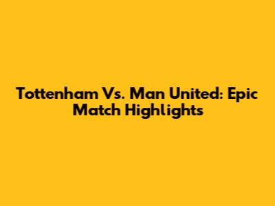 Tottenham Vs. Man United: Epic Match Highlights