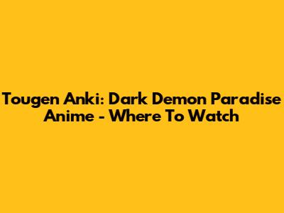 Tougen Anki: Dark Demon Paradise Anime - Where To Watch