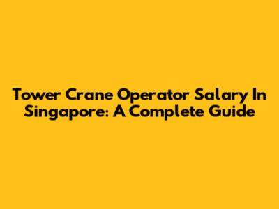 Tower Crane Operator Salary In Singapore: A Complete Guide