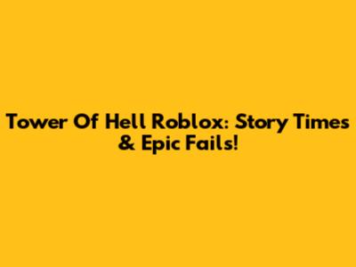 Tower Of Hell Roblox: Story Times & Epic Fails!