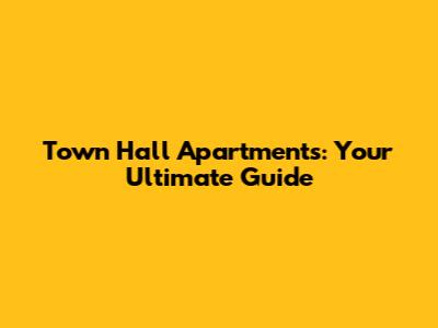 Town Hall Apartments: Your Ultimate Guide