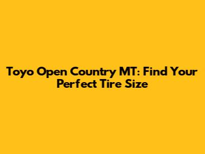 Toyo Open Country MT: Find Your Perfect Tire Size