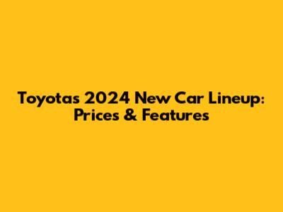 Toyota's 2024 New Car Lineup: Prices & Features