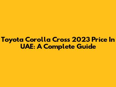 Toyota Corolla Cross 2023 Price In UAE: A Complete Guide