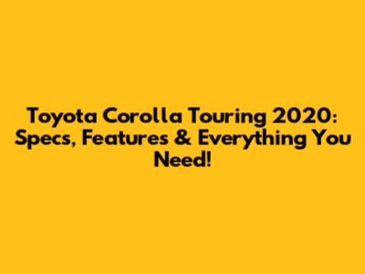 Toyota Corolla Touring 2020: Specs, Features & Everything You Need!