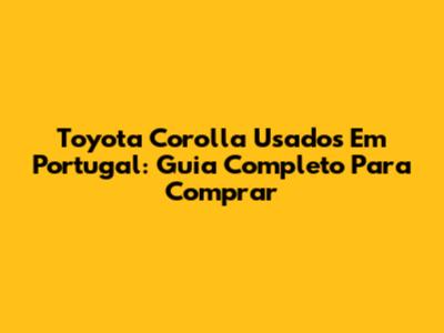 Toyota Corolla Usados Em Portugal: Guia Completo Para Comprar