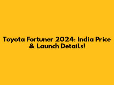 Toyota Fortuner 2024: India Price & Launch Details!
