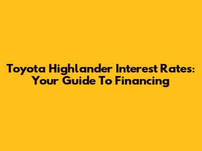 Toyota Highlander Interest Rates: Your Guide To Financing