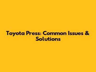 Toyota Press: Common Issues & Solutions