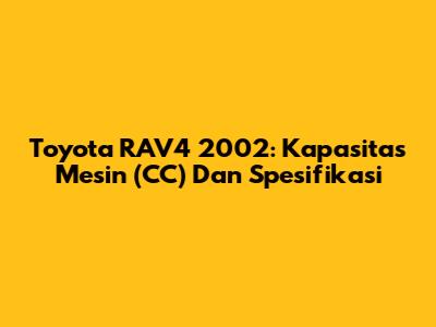 Toyota RAV4 2002: Kapasitas Mesin (CC) Dan Spesifikasi