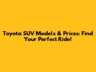 Toyota SUV Models & Prices: Find Your Perfect Ride!