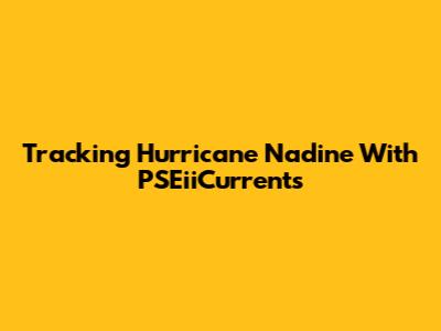 Tracking Hurricane Nadine With PSEiiCurrents