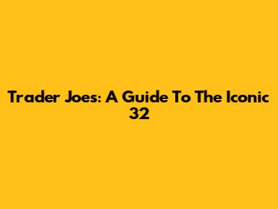 Trader Joe's: A Guide To The Iconic 32