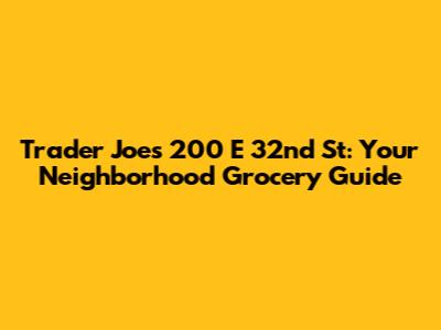 Trader Joe's 200 E 32nd St: Your Neighborhood Grocery Guide