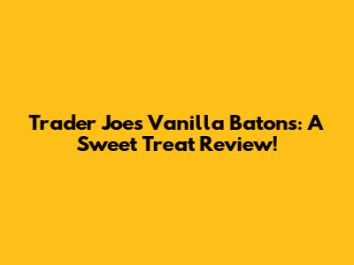 Trader Joe's Vanilla Batons: A Sweet Treat Review!