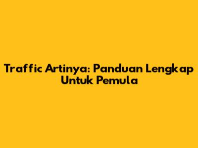 Traffic Artinya: Panduan Lengkap Untuk Pemula