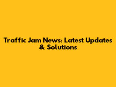 Traffic Jam News: Latest Updates & Solutions