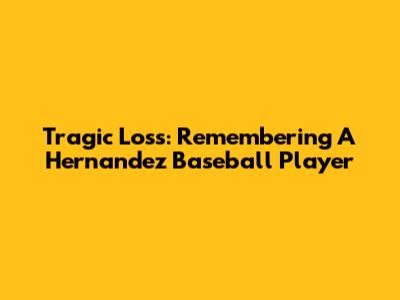 Tragic Loss: Remembering A Hernandez Baseball Player