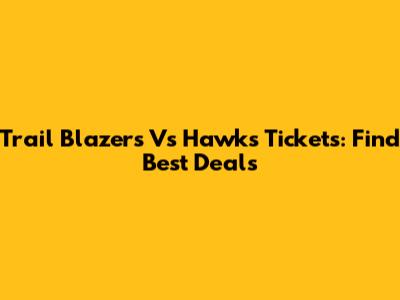 Trail Blazers Vs Hawks Tickets: Find Best Deals