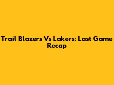 Trail Blazers Vs Lakers: Last Game Recap