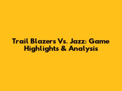 Trail Blazers Vs. Jazz: Game Highlights & Analysis