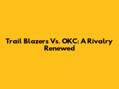 Trail Blazers Vs. OKC: A Rivalry Renewed