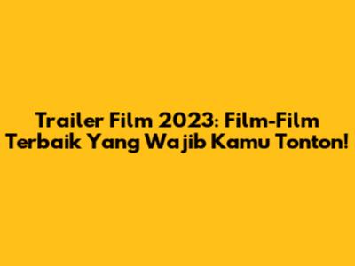 Trailer Film 2023: Film-Film Terbaik Yang Wajib Kamu Tonton!