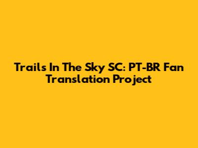 Trails In The Sky SC: PT-BR Fan Translation Project