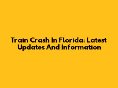 Train Crash In Florida: Latest Updates And Information