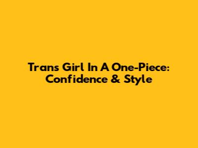 Trans Girl In A One-Piece: Confidence & Style
