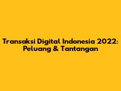 Transaksi Digital Indonesia 2022: Peluang & Tantangan