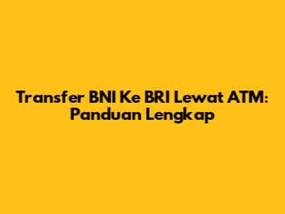 Transfer BNI Ke BRI Lewat ATM: Panduan Lengkap
