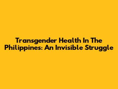 Transgender Health In The Philippines: An Invisible Struggle