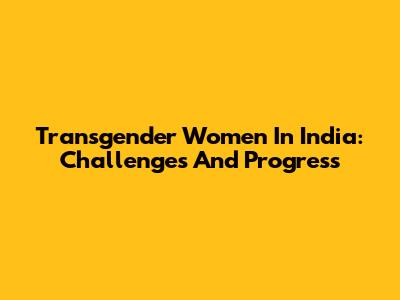 Transgender Women In India: Challenges And Progress