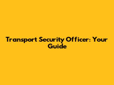 Transport Security Officer: Your Guide
