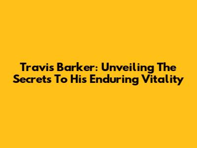 Travis Barker: Unveiling The Secrets To His Enduring Vitality