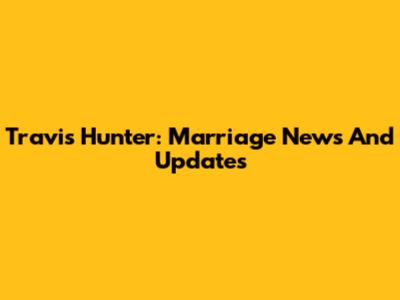 Travis Hunter: Marriage News And Updates