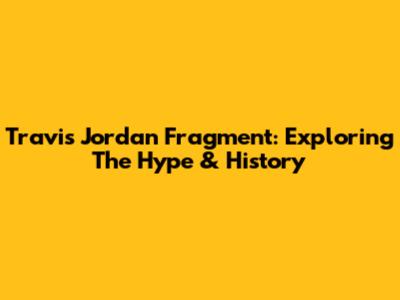 Travis Jordan Fragment: Exploring The Hype & History