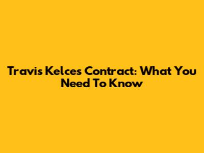 Travis Kelce's Contract: What You Need To Know