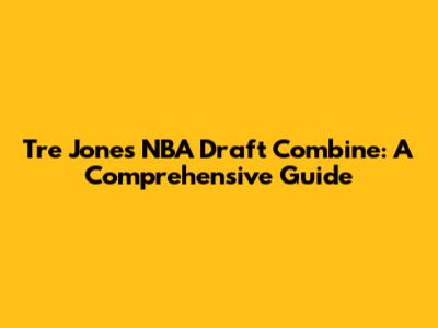 Tre Jones' NBA Draft Combine: A Comprehensive Guide