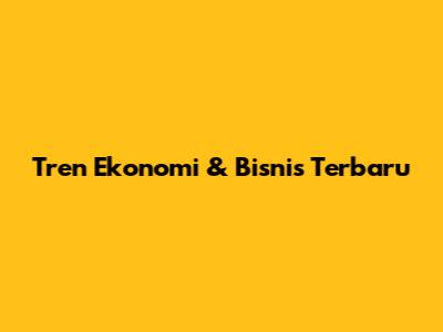 Tren Ekonomi & Bisnis Terbaru