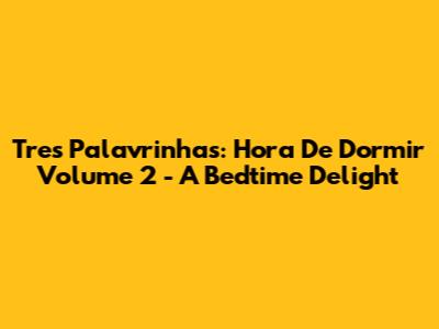 Tres Palavrinhas: Hora De Dormir Volume 2 - A Bedtime Delight