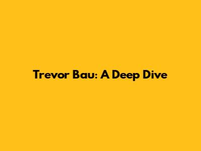 Trevor Bau: A Deep Dive
