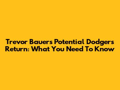 Trevor Bauer's Potential Dodgers Return: What You Need To Know