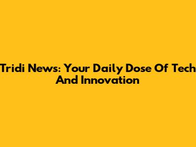 Tridi News: Your Daily Dose Of Tech And Innovation